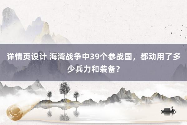 详情页设计 海湾战争中39个参战国，都动用了多少兵力和装备？