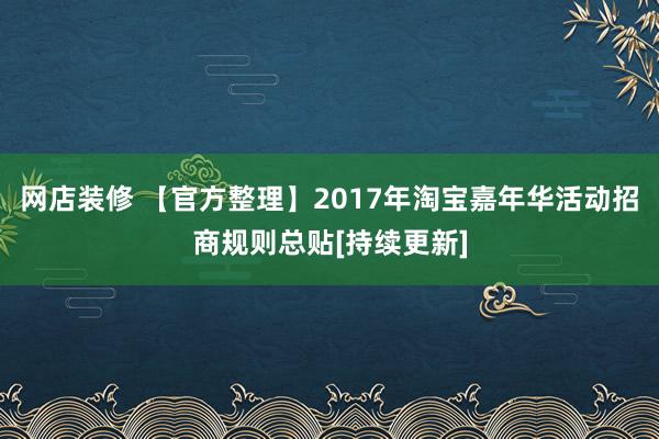 网店装修 【官方整理】2017年淘宝嘉年华活动招商规则总贴[持续更新]