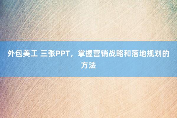 外包美工 三张PPT，掌握营销战略和落地规划的方法