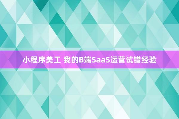 小程序美工 我的B端SaaS运营试错经验