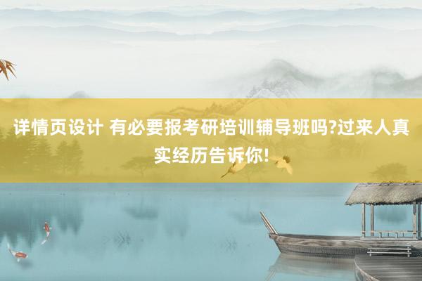 详情页设计 有必要报考研培训辅导班吗?过来人真实经历告诉你!