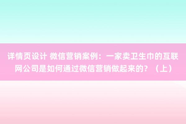 详情页设计 微信营销案例：一家卖卫生巾的互联网公司是如何通过微信营销做起来的？（上）