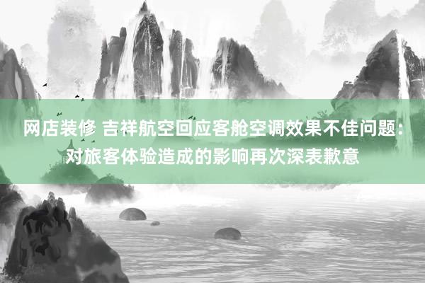 网店装修 吉祥航空回应客舱空调效果不佳问题：对旅客体验造成的影响再次深表歉意