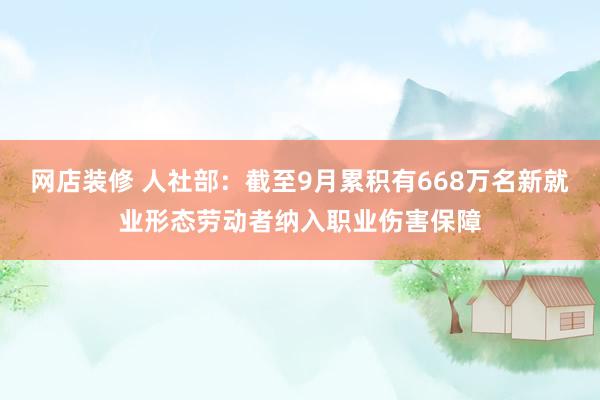 网店装修 人社部：截至9月累积有668万名新就业形态劳动者纳入职业伤害保障