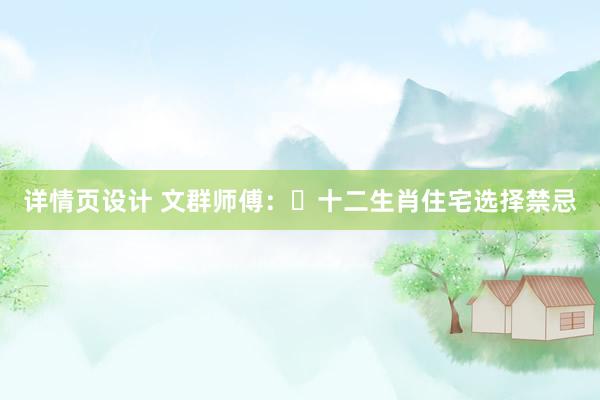 详情页设计 文群师傅：​十二生肖住宅选择禁忌