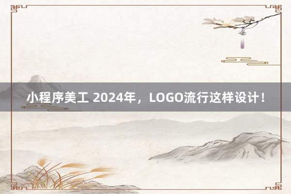 小程序美工 2024年，LOGO流行这样设计！