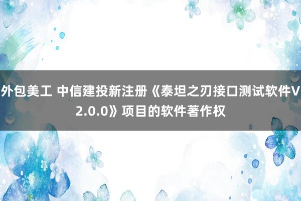 外包美工 中信建投新注册《泰坦之刃接口测试软件V2.0.0》项目的软件著作权