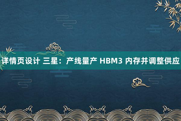 详情页设计 三星：产线量产 HBM3 内存并调整供应