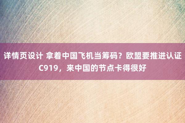 详情页设计 拿着中国飞机当筹码？欧盟要推进认证C919，来中国的节点卡得很好