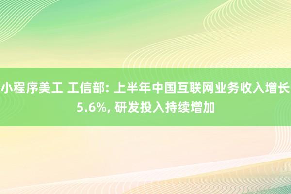 小程序美工 工信部: 上半年中国互联网业务收入增长5.6%, 研发投入持续增加