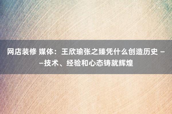 网店装修 媒体：王欣瑜张之臻凭什么创造历史 ——技术、经验和心态铸就辉煌