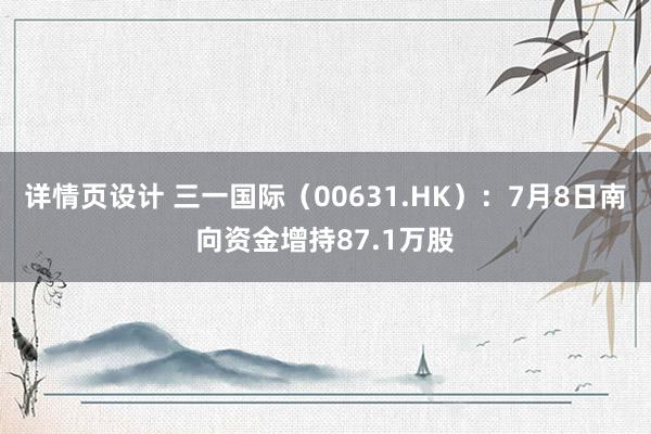 详情页设计 三一国际（00631.HK）：7月8日南向资金增持87.1万股