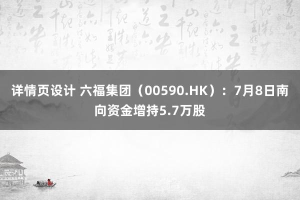 详情页设计 六福集团（00590.HK）：7月8日南向资金增持5.7万股