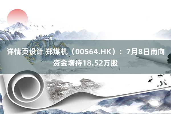 详情页设计 郑煤机（00564.HK）：7月8日南向资金增持18.52万股