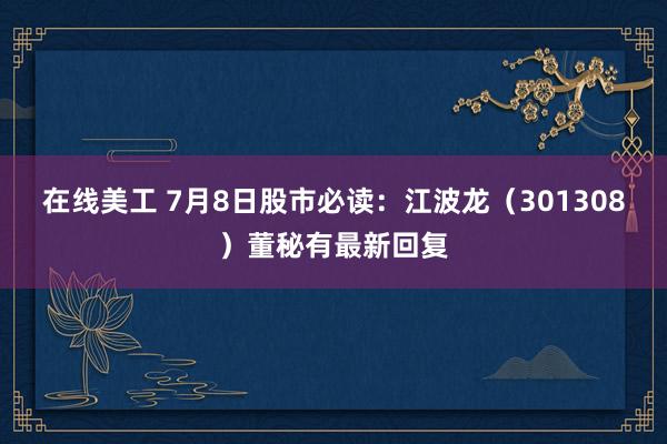 在线美工 7月8日股市必读：江波龙（301308）董秘有最新回复