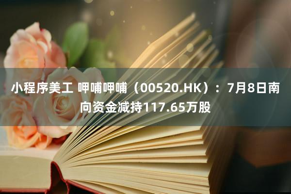 小程序美工 呷哺呷哺（00520.HK）：7月8日南向资金减持117.65万股