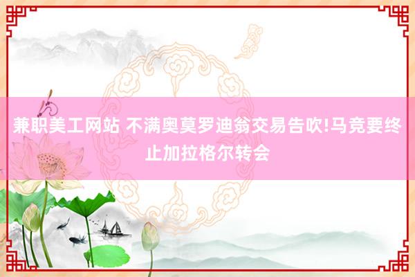 兼职美工网站 不满奥莫罗迪翁交易告吹!马竞要终止加拉格尔转会