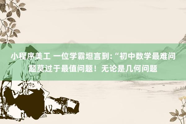 小程序美工 一位学霸坦言到:“初中数学最难问题莫过于最值问题！无论是几何问题