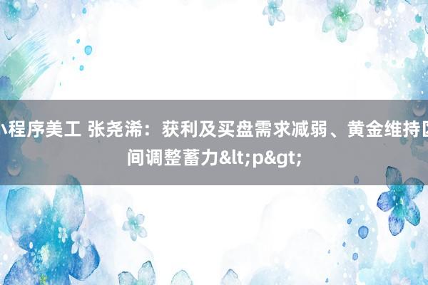 小程序美工 张尧浠：获利及买盘需求减弱、黄金维持区间调整蓄力<p>