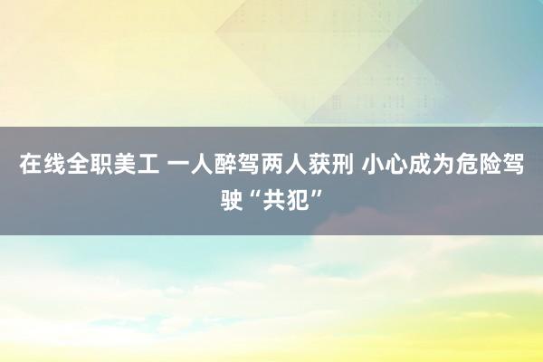 在线全职美工 一人醉驾两人获刑 小心成为危险驾驶“共犯”