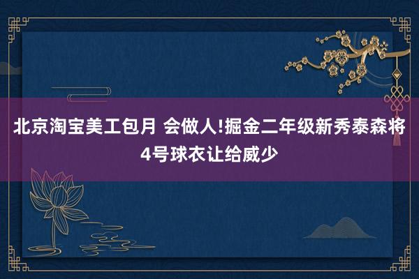 北京淘宝美工包月 会做人!掘金二年级新秀泰森将4号球衣让给威少