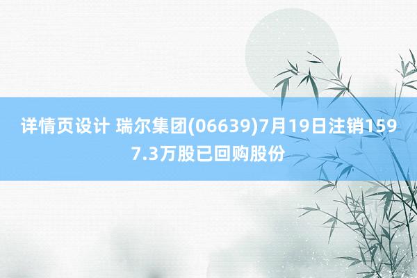 详情页设计 瑞尔集团(06639)7月19日注销1597.3万股已回购股份