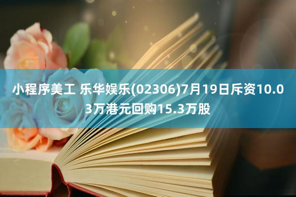 小程序美工 乐华娱乐(02306)7月19日斥资10.03万港元回购15.3万股