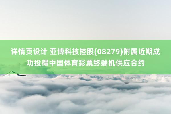 详情页设计 亚博科技控股(08279)附属近期成功投得中国体育彩票终端机供应合约