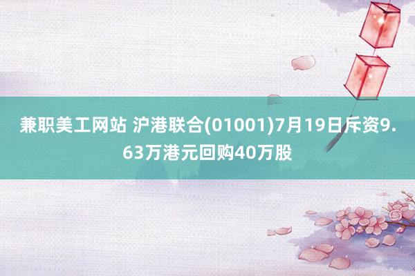 兼职美工网站 沪港联合(01001)7月19日斥资9.63万港元回购40万股