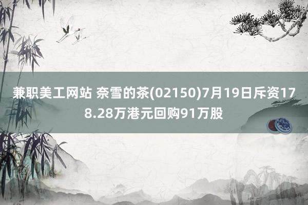 兼职美工网站 奈雪的茶(02150)7月19日斥资178.28万港元回购91万股