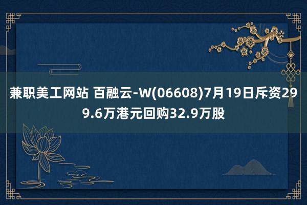 兼职美工网站 百融云-W(06608)7月19日斥资299.6万港元回购32.9万股