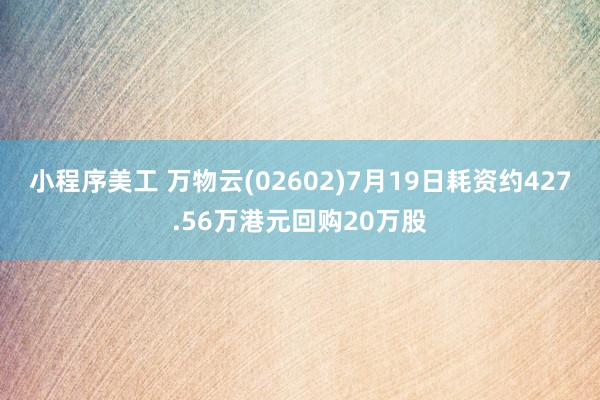 小程序美工 万物云(02602)7月19日耗资约427.56万港元回购20万股