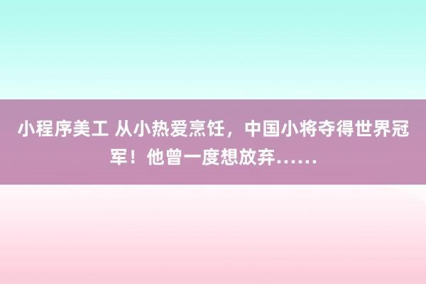 小程序美工 从小热爱烹饪，中国小将夺得世界冠军！他曾一度想放弃……