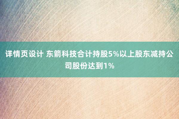 详情页设计 东箭科技合计持股5%以上股东减持公司股份达到1%