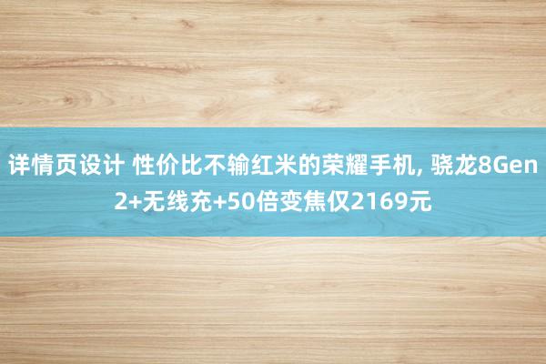 详情页设计 性价比不输红米的荣耀手机, 骁龙8Gen2+无线充+50倍变焦仅2169元