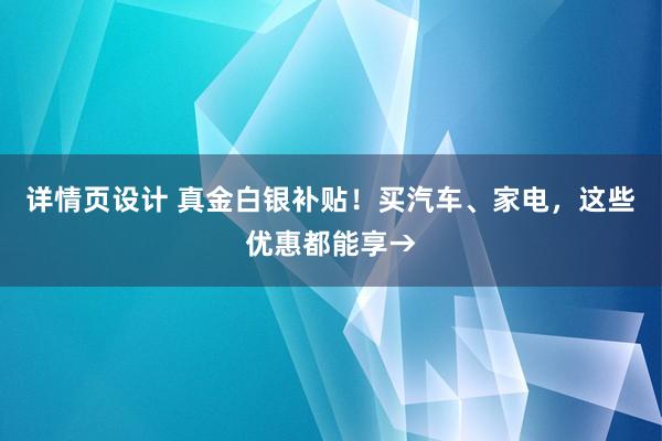 详情页设计 真金白银补贴！买汽车、家电，这些优惠都能享→