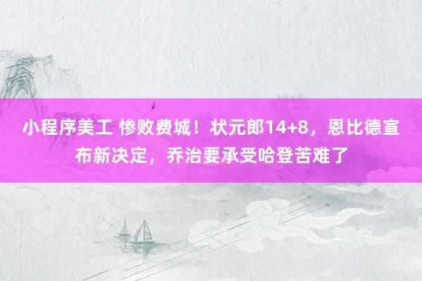 小程序美工 惨败费城！状元郎14+8，恩比德宣布新决定，乔治要承受哈登苦难了