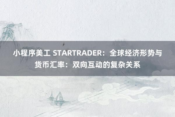 小程序美工 STARTRADER：全球经济形势与货币汇率：双向互动的复杂关系