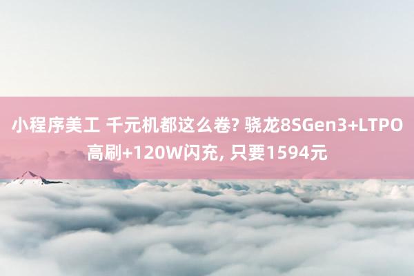 小程序美工 千元机都这么卷? 骁龙8SGen3+LTPO高刷+120W闪充, 只要1594元