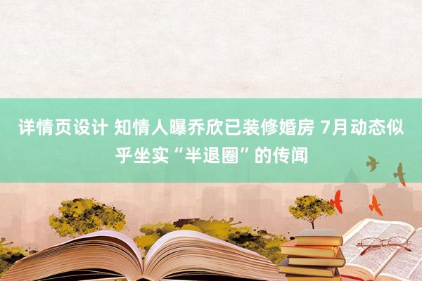 详情页设计 知情人曝乔欣已装修婚房 7月动态似乎坐实“半退圈”的传闻