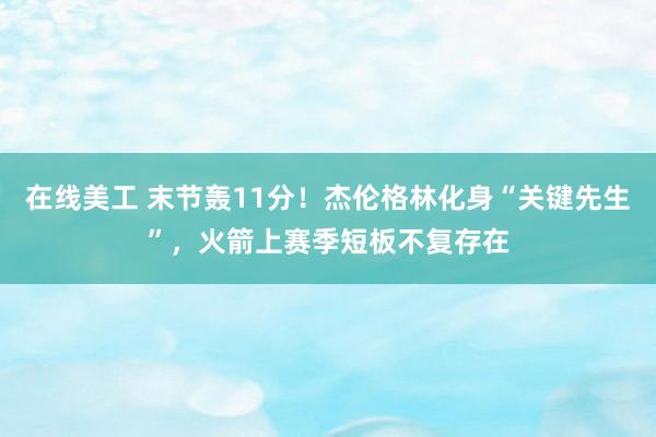 在线美工 末节轰11分！杰伦格林化身“关键先生”，火箭上赛季短板不复存在