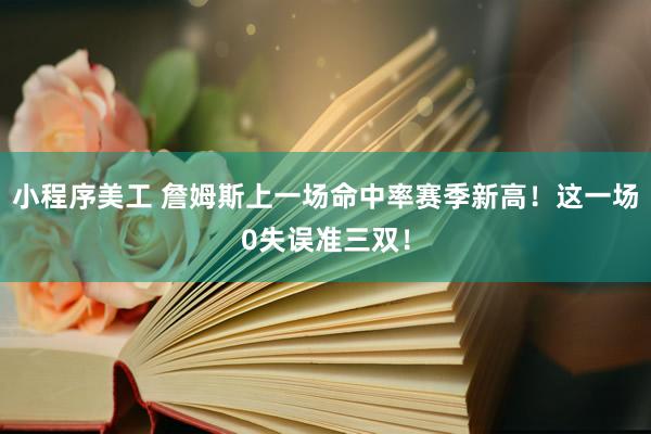 小程序美工 詹姆斯上一场命中率赛季新高！这一场0失误准三双！