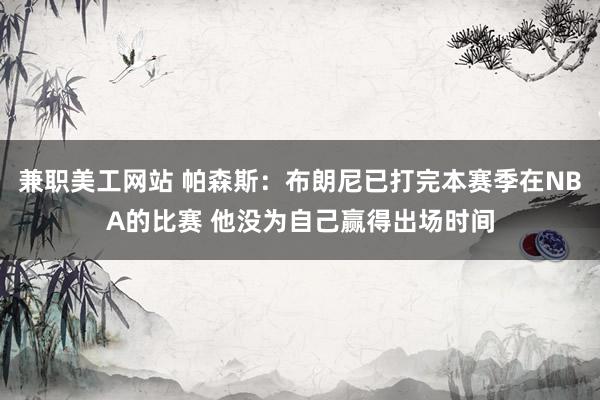 兼职美工网站 帕森斯：布朗尼已打完本赛季在NBA的比赛 他没为自己赢得出场时间