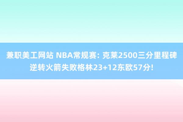 兼职美工网站 NBA常规赛: 克莱2500三分里程碑逆转火箭失败格林23+12东欧57分!