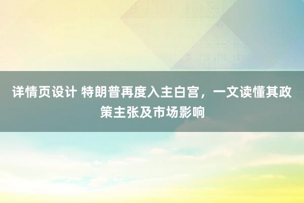 详情页设计 特朗普再度入主白宫，一文读懂其政策主张及市场影响